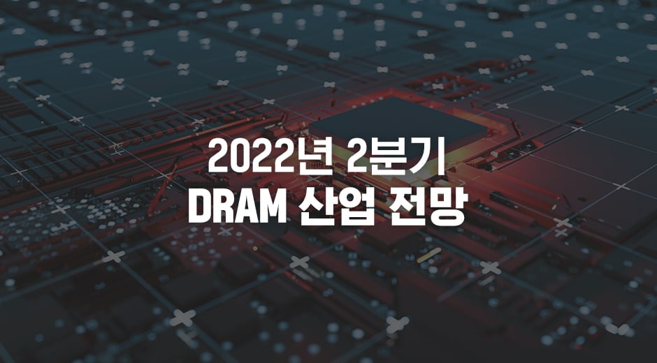 2022년 2분기 DRAM 산업 전망
